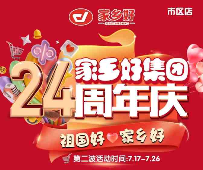 【家鄉(xiāng)好超市】市區(qū)店 | 家鄉(xiāng)好集團24周年慶！7月17日-7月26日，嗨購周年慶，惠動全城！